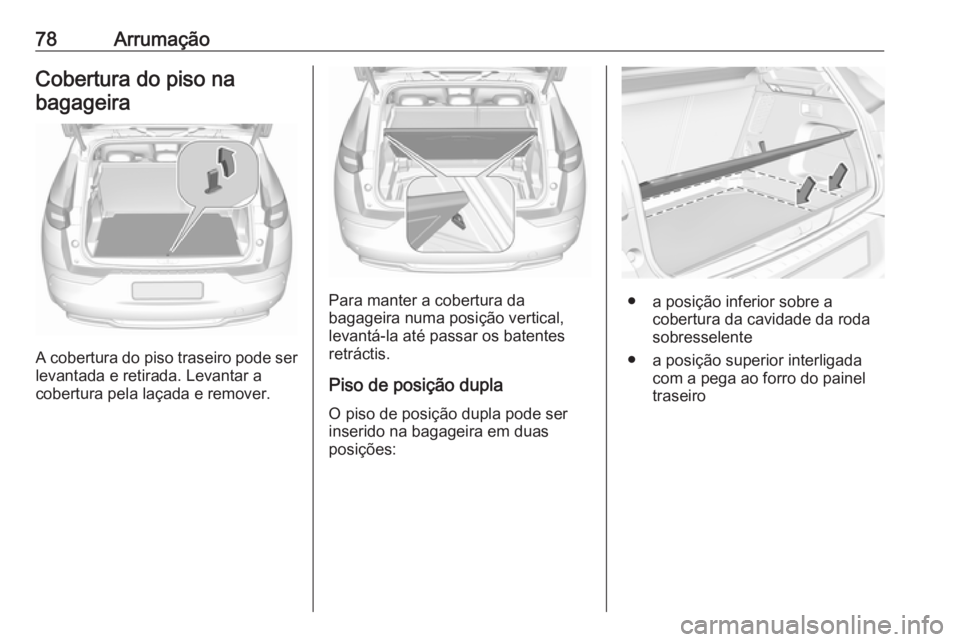 OPEL GRANDLAND X 2018.5  Manual de Instruções (in Portugues) 78ArrumaçãoCobertura do piso na
bagageira
A cobertura do piso traseiro pode ser levantada e retirada. Levantar a
cobertura pela laçada e remover.
Para manter a cobertura da
bagageira numa posição