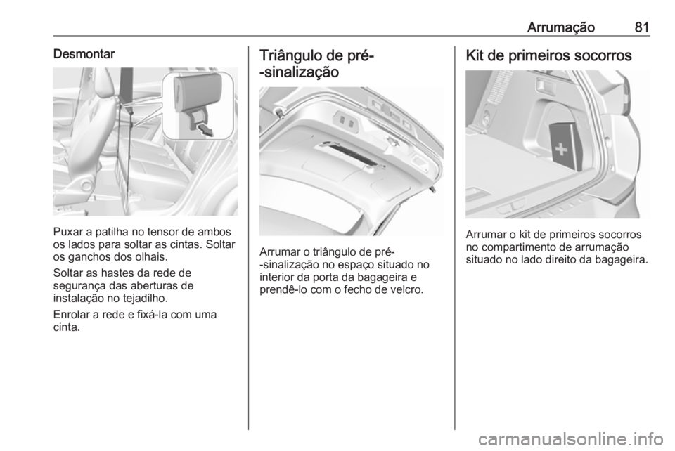 OPEL GRANDLAND X 2018.5 Manual de Instruções (in Portugues) Arrumação81Desmontar
Puxar a patilha no tensor de ambos
os lados para soltar as cintas. Soltar
os ganchos dos olhais.
Soltar as hastes da rede de
segurança das aberturas de
instalação no tejadilh OPEL GRANDLAND X 2018.5 Manual de Instruções (in Portugues) Arrumação81Desmontar
Puxar a patilha no tensor de ambos
os lados para soltar as cintas. Soltar
os ganchos dos olhais.
Soltar as hastes da rede de
segurança das aberturas de
instalação no tejadilh