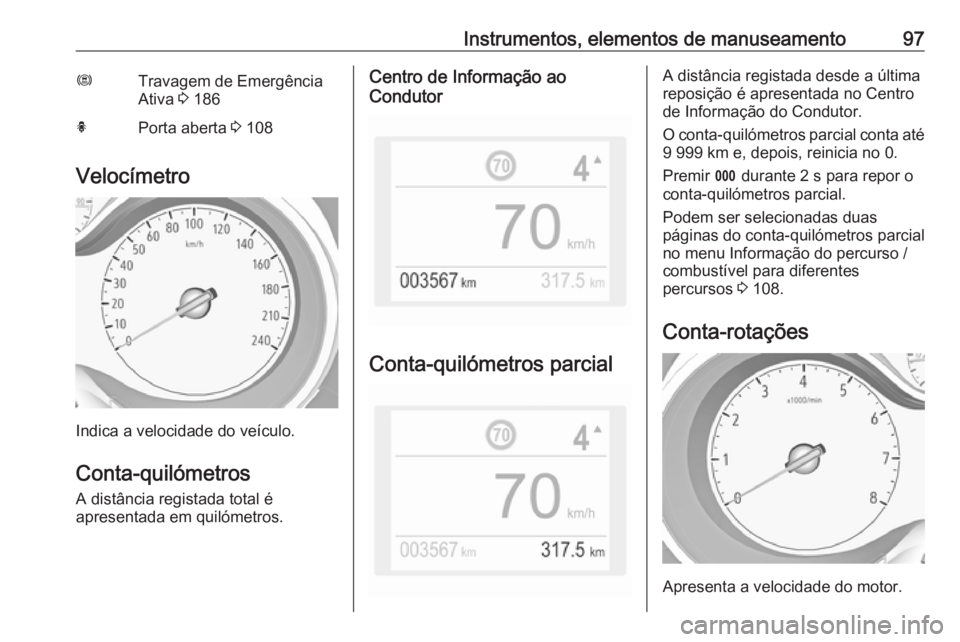 OPEL GRANDLAND X 2018.5 Manual de Instruções (in Portugues) Instrumentos, elementos de manuseamento97ØTravagem de Emergência
Ativa 3 186hPorta aberta 3 108
Velocímetro
Indica a velocidade do veículo.
Conta-quilómetros A distância registada total é
apr OPEL GRANDLAND X 2018.5 Manual de Instruções (in Portugues) Instrumentos, elementos de manuseamento97ØTravagem de Emergência
Ativa 3 186hPorta aberta 3 108
Velocímetro
Indica a velocidade do veículo.
Conta-quilómetros A distância registada total é
apr