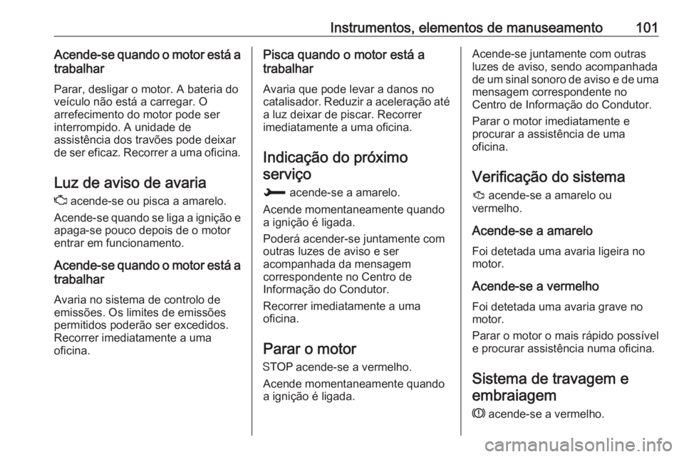 OPEL GRANDLAND X 2018.75 Manual de Instruções (in Portugues) Instrumentos, elementos de manuseamento101Acende-se quando o motor está atrabalhar
Parar, desligar o motor. A bateria do
veículo não está a carregar. O
arrefecimento do motor pode ser
interrompido OPEL GRANDLAND X 2018.75 Manual de Instruções (in Portugues) Instrumentos, elementos de manuseamento101Acende-se quando o motor está atrabalhar
Parar, desligar o motor. A bateria do
veículo não está a carregar. O
arrefecimento do motor pode ser
interrompido