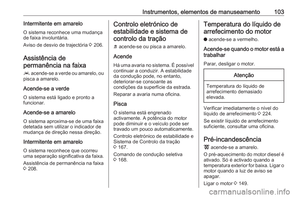 OPEL GRANDLAND X 2018.75 Manual de Instruções (in Portugues) Instrumentos, elementos de manuseamento103Intermitente em amareloO sistema reconhece uma mudança
de faixa involuntária.
Aviso de desvio de trajectória 3 206.
Assistência de
permanência na faixa
OPEL GRANDLAND X 2018.75 Manual de Instruções (in Portugues) Instrumentos, elementos de manuseamento103Intermitente em amareloO sistema reconhece uma mudança
de faixa involuntária.
Aviso de desvio de trajectória 3 206.
Assistência de
permanência na faixa