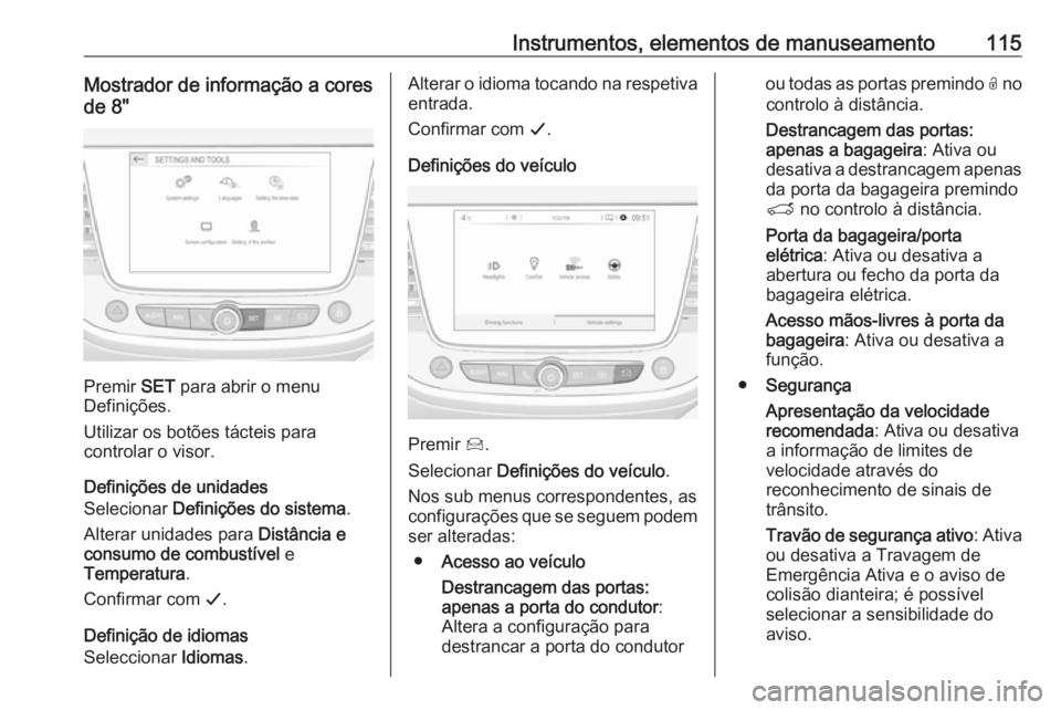 OPEL GRANDLAND X 2018.75  Manual de Instruções (in Portugues) Instrumentos, elementos de manuseamento115Mostrador de informação a cores
de 8"
Premir  SET para abrir o menu
Definições.
Utilizar os botões tácteis para
controlar o visor.
Definições de u