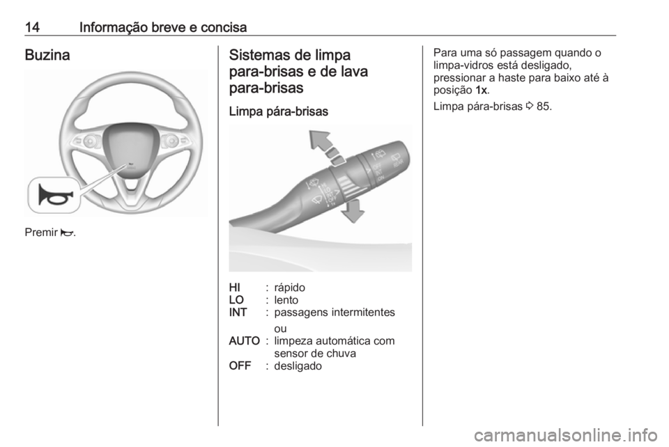 OPEL GRANDLAND X 2018.75  Manual de Instruções (in Portugues) 14Informação breve e concisaBuzina
Premir j.
Sistemas de limpa
para‑brisas e de lavapara‑brisas
Limpa pára-brisasHI:rápidoLO:lentoINT:passagens intermitentes
ouAUTO:limpeza automática com
sen