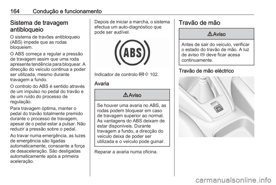 OPEL GRANDLAND X 2018.75 Manual de Instruções (in Portugues) 164Condução e funcionamentoSistema de travagemantibloqueio
O sistema de travões antibloqueio
(ABS) impede que as rodas
bloqueiem.
O ABS começa a regular a pressão
de travagem assim que uma roda
a OPEL GRANDLAND X 2018.75 Manual de Instruções (in Portugues) 164Condução e funcionamentoSistema de travagemantibloqueio
O sistema de travões antibloqueio
(ABS) impede que as rodas
bloqueiem.
O ABS começa a regular a pressão
de travagem assim que uma roda
a