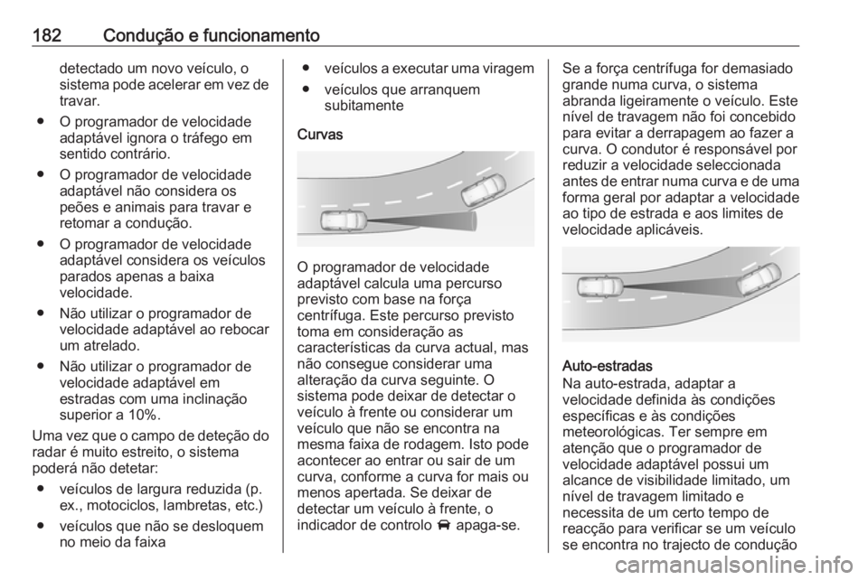 OPEL GRANDLAND X 2018.75  Manual de Instruções (in Portugues) 182Condução e funcionamentodetectado um novo veículo, o
sistema pode acelerar em vez de travar.
● O programador de velocidade adaptável ignora o tráfego em
sentido contrário.
● O programador