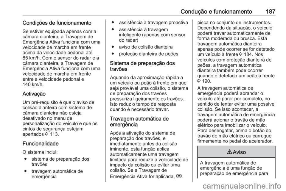 OPEL GRANDLAND X 2018.75 Manual de Instruções (in Portugues) Condução e funcionamento187Condições de funcionamento
Se estiver equipada apenas com a
câmara dianteira, a Travagem de
Emergência Ativa funciona com uma
velocidade de marcha em frente
acima da v OPEL GRANDLAND X 2018.75 Manual de Instruções (in Portugues) Condução e funcionamento187Condições de funcionamento
Se estiver equipada apenas com a
câmara dianteira, a Travagem de
Emergência Ativa funciona com uma
velocidade de marcha em frente
acima da v