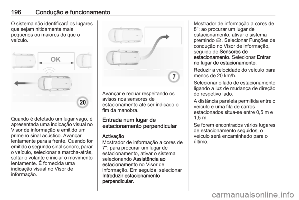 OPEL GRANDLAND X 2018.75  Manual de Instruções (in Portugues) 196Condução e funcionamentoO sistema não identificará os lugaresque sejam nitidamente mais
pequenos ou maiores do que o
veículo.
Quando é detetado um lugar vago, é
apresentada uma indicação v