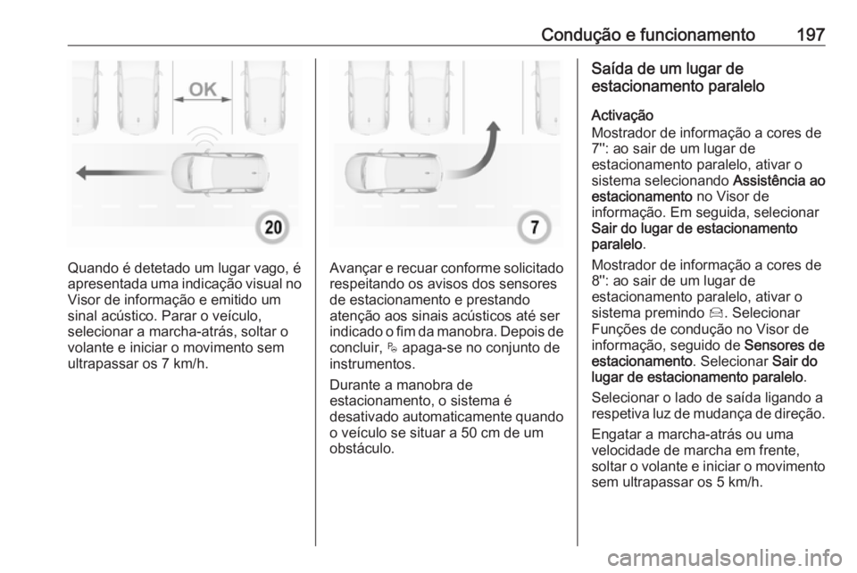 OPEL GRANDLAND X 2018.75  Manual de Instruções (in Portugues) Condução e funcionamento197
Quando é detetado um lugar vago, é
apresentada uma indicação visual no Visor de informação e emitido umsinal acústico. Parar o veículo,
selecionar a marcha-atrás