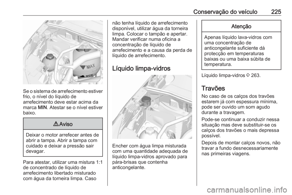 OPEL GRANDLAND X 2018.75 Manual de Instruções (in Portugues) Conservação do veículo225
Se o sistema de arrefecimento estiver
frio, o nível do líquido de
arrefecimento deve estar acima da
marca MIN. Atestar se o nível estiver
baixo.
9 Aviso
Deixar o motor OPEL GRANDLAND X 2018.75 Manual de Instruções (in Portugues) Conservação do veículo225
Se o sistema de arrefecimento estiver
frio, o nível do líquido de
arrefecimento deve estar acima da
marca MIN. Atestar se o nível estiver
baixo.
9 Aviso
Deixar o motor