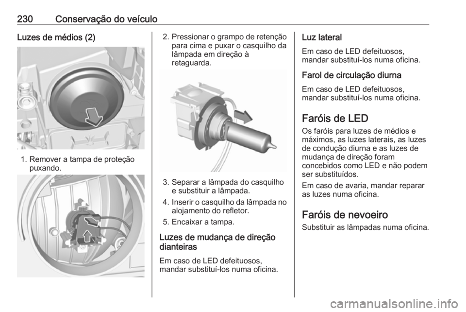 OPEL GRANDLAND X 2018.75 Manual de Instruções (in Portugues) 230Conservação do veículoLuzes de médios (2)
1. Remover a tampa de proteçãopuxando.
2.Pressionar o grampo de retenção
para cima e puxar o casquilho da
lâmpada em direção à
retaguarda.
3. S OPEL GRANDLAND X 2018.75 Manual de Instruções (in Portugues) 230Conservação do veículoLuzes de médios (2)
1. Remover a tampa de proteçãopuxando.
2.Pressionar o grampo de retenção
para cima e puxar o casquilho da
lâmpada em direção à
retaguarda.
3. S