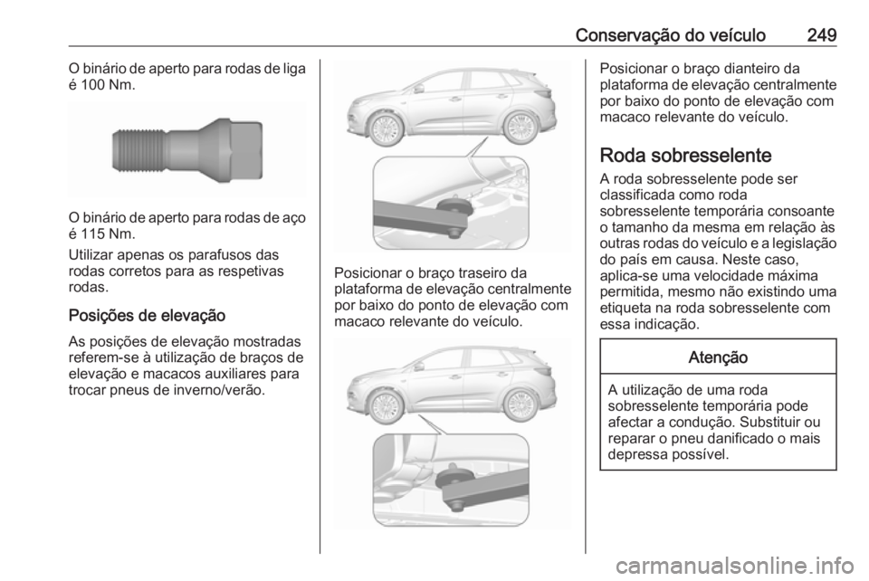 OPEL GRANDLAND X 2018.75  Manual de Instruções (in Portugues) Conservação do veículo249O binário de aperto para rodas de liga
é 100 Nm.
O binário de aperto para rodas de aço é 115 Nm.
Utilizar apenas os parafusos das
rodas corretos para as respetivas
rod