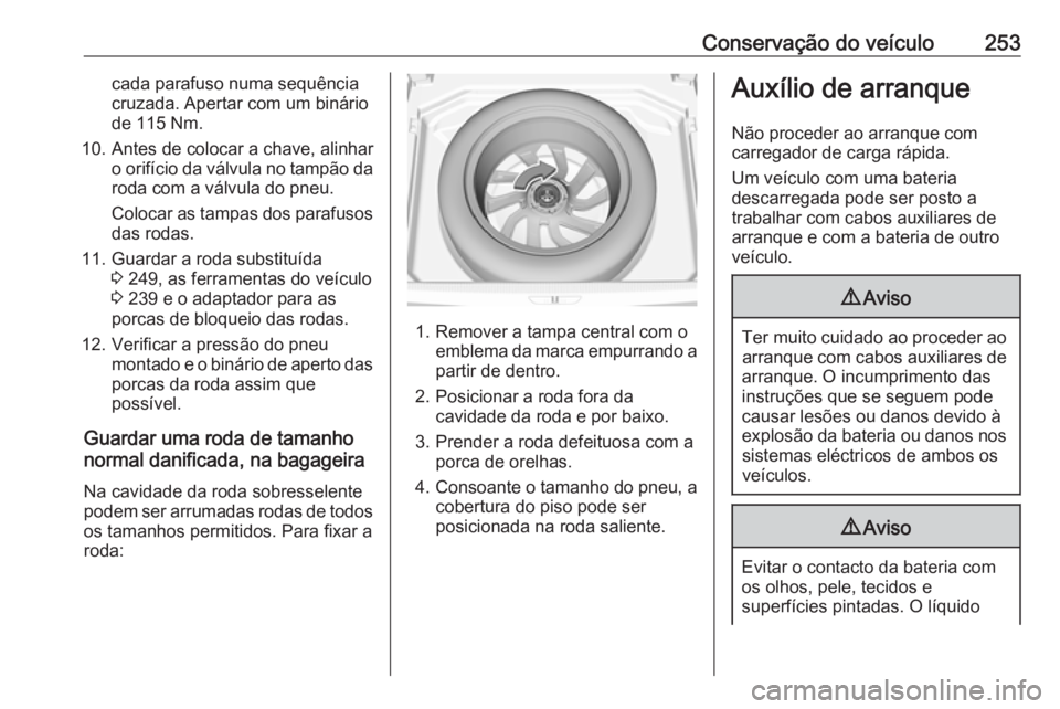 OPEL GRANDLAND X 2018.75  Manual de Instruções (in Portugues) Conservação do veículo253cada parafuso numa sequência
cruzada. Apertar com um binário
de 115 Nm.
10. Antes de colocar a chave, alinhar o orifício da válvula no tampão daroda com a válvula do 