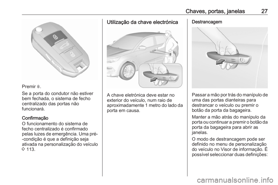 OPEL GRANDLAND X 2018.75  Manual de Instruções (in Portugues) Chaves, portas, janelas27
Premir N.
Se a porta do condutor não estiver
bem fechada, o sistema de fecho centralizado das portas não
funcionará.
Confirmação
O funcionamento do sistema de
fecho cent