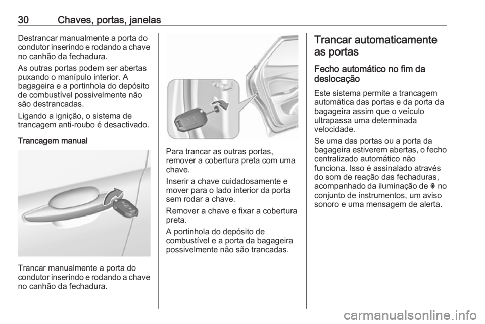 OPEL GRANDLAND X 2018.75  Manual de Instruções (in Portugues) 30Chaves, portas, janelasDestrancar manualmente a porta docondutor inserindo e rodando a chave no canhão da fechadura.
As outras portas podem ser abertas
puxando o manípulo interior. A
bagageira e a