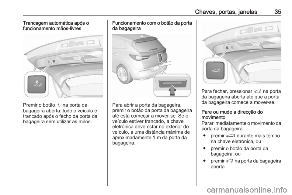 OPEL GRANDLAND X 2018.75  Manual de Instruções (in Portugues) Chaves, portas, janelas35Trancagem automática após o
funcionamento mãos-livres
Premir o botão  S na porta da
bagageira aberta: todo o veículo é
trancado após o fecho da porta da
bagageira sem u