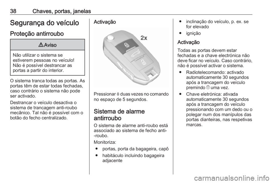 OPEL GRANDLAND X 2018.75  Manual de Instruções (in Portugues) 38Chaves, portas, janelasSegurança do veículoProteção antirroubo9 Aviso
Não utilizar o sistema se
estiverem pessoas no veículo!
Não é possível destrancar as
portas a partir do interior.
O sis