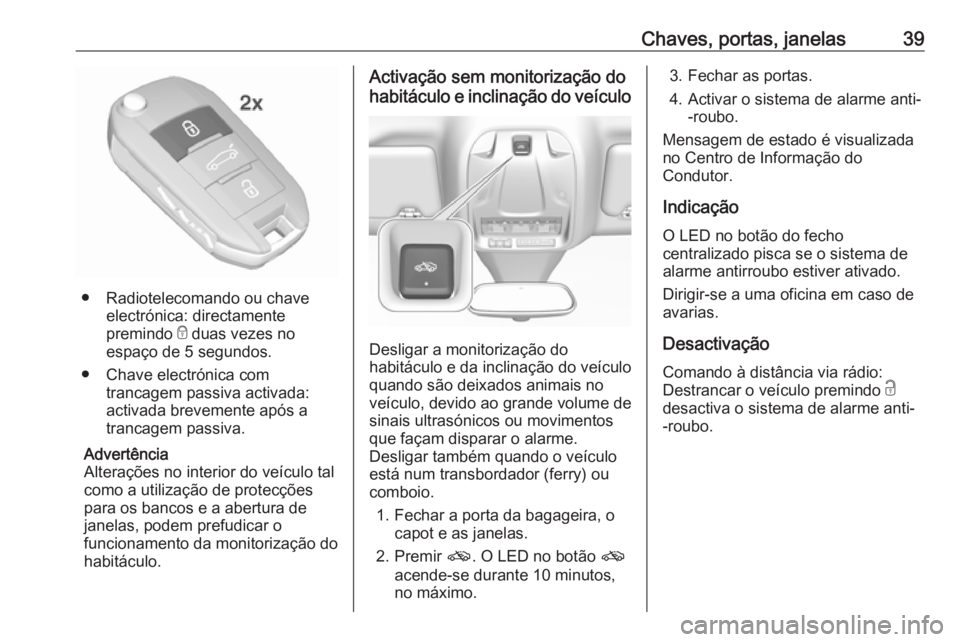 OPEL GRANDLAND X 2018.75 Manual de Instruções (in Portugues) Chaves, portas, janelas39
● Radiotelecomando ou chaveelectrónica: directamente
premindo e duas vezes no
espaço de 5 segundos.
● Chave electrónica com trancagem passiva activada:
activada breve OPEL GRANDLAND X 2018.75 Manual de Instruções (in Portugues) Chaves, portas, janelas39
● Radiotelecomando ou chaveelectrónica: directamente
premindo e duas vezes no
espaço de 5 segundos.
● Chave electrónica com trancagem passiva activada:
activada breve