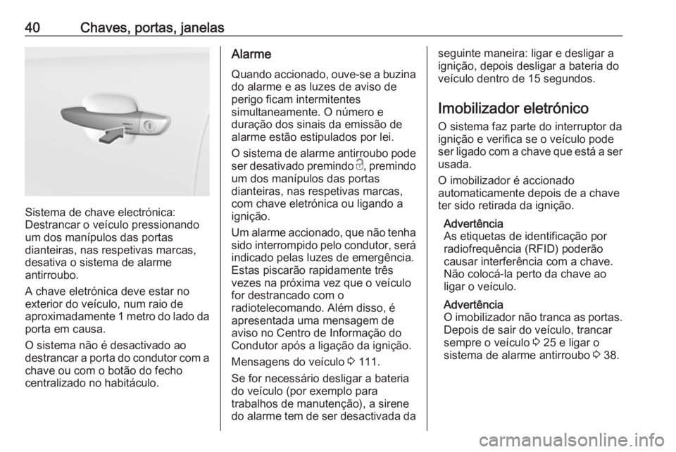 OPEL GRANDLAND X 2018.75  Manual de Instruções (in Portugues) 40Chaves, portas, janelas
Sistema de chave electrónica:
Destrancar o veículo pressionando um dos manípulos das portas
dianteiras, nas respetivas marcas,
desativa o sistema de alarme
antirroubo.
A c