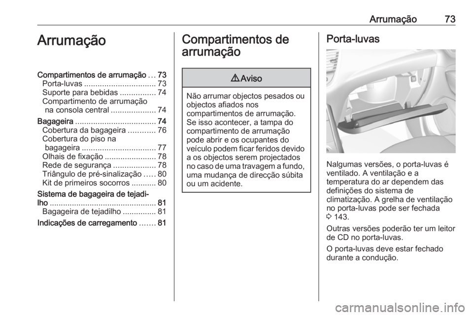 OPEL GRANDLAND X 2018.75 Manual de Instruções (in Portugues) Arrumação73ArrumaçãoCompartimentos de arrumação...73
Porta-luvas ................................ 73
Suporte para bebidas ................74
Compartimento de arrumação na consola central ..... OPEL GRANDLAND X 2018.75 Manual de Instruções (in Portugues) Arrumação73ArrumaçãoCompartimentos de arrumação...73
Porta-luvas ................................ 73
Suporte para bebidas ................74
Compartimento de arrumação na consola central .....