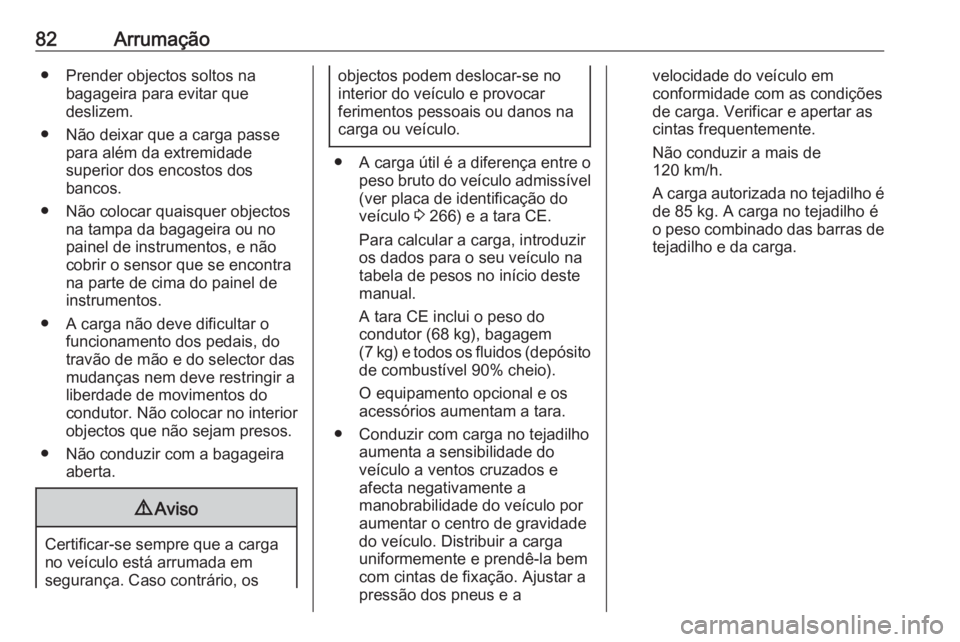 OPEL GRANDLAND X 2018.75  Manual de Instruções (in Portugues) 82Arrumação● Prender objectos soltos nabagageira para evitar que
deslizem.
● Não deixar que a carga passe para além da extremidade
superior dos encostos dos
bancos.
● Não colocar quaisquer 