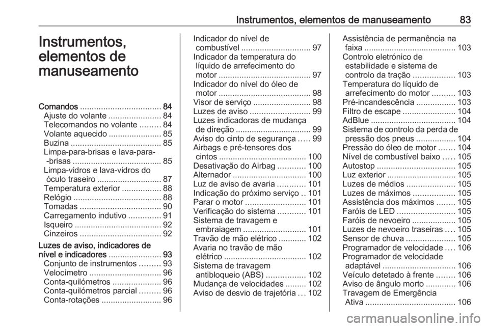 OPEL GRANDLAND X 2018.75 Manual de Instruções (in Portugues) Instrumentos, elementos de manuseamento83Instrumentos,
elementos de
manuseamentoComandos ................................... 84
Ajuste do volante .......................84
Telecomandos no volante .... OPEL GRANDLAND X 2018.75 Manual de Instruções (in Portugues) Instrumentos, elementos de manuseamento83Instrumentos,
elementos de
manuseamentoComandos ................................... 84
Ajuste do volante .......................84
Telecomandos no volante ....
