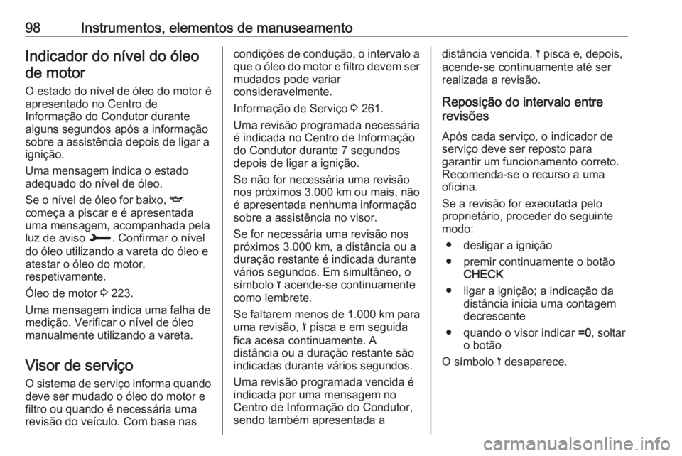 OPEL GRANDLAND X 2018.75  Manual de Instruções (in Portugues) 98Instrumentos, elementos de manuseamentoIndicador do nível do óleode motor
O estado do nível de óleo do motor é
apresentado no Centro de
Informação do Condutor durante
alguns segundos após a 