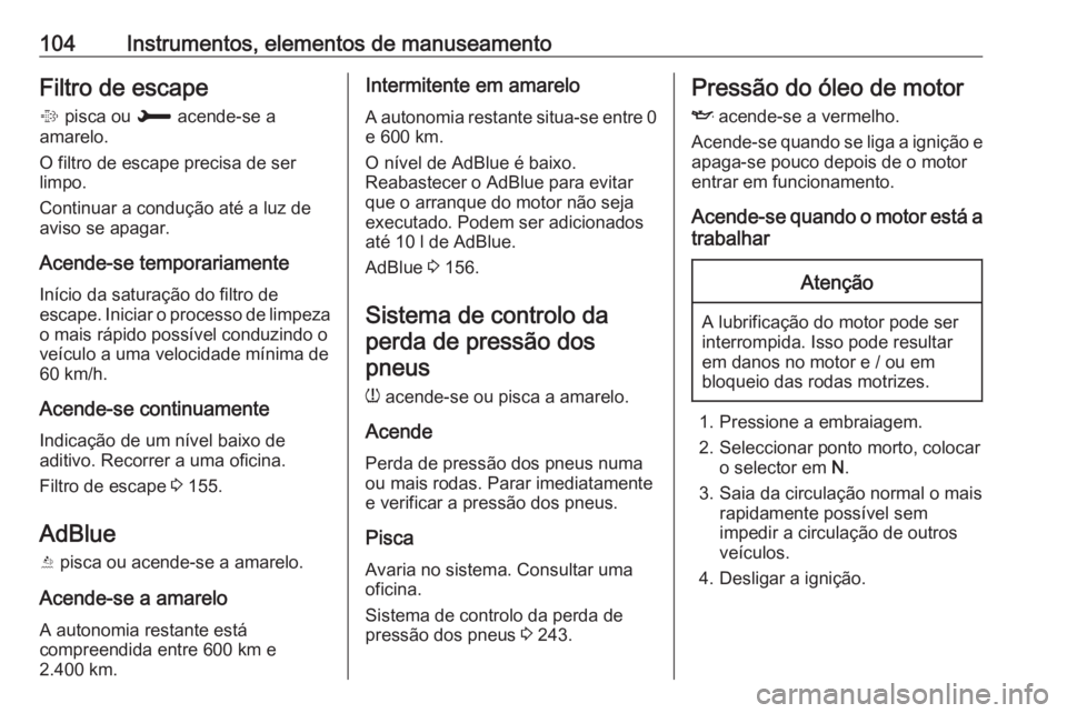 OPEL GRANDLAND X 2019  Manual de Instruções (in Portugues) 104Instrumentos, elementos de manuseamentoFiltro de escape
%  pisca ou  H acende-se a
amarelo.
O filtro de escape precisa de ser
limpo.
Continuar a condução até a luz de
aviso se apagar.
Acende-se 