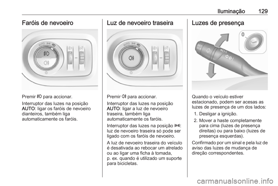 OPEL GRANDLAND X 2019  Manual de Instruções (in Portugues) Iluminação129Faróis de nevoeiro
Premir > para accionar.
Interruptor das luzes na posição AUTO : ligar os faróis de nevoeiro
dianteiros, também liga
automaticamente os faróis.
Luz de nevoeiro t