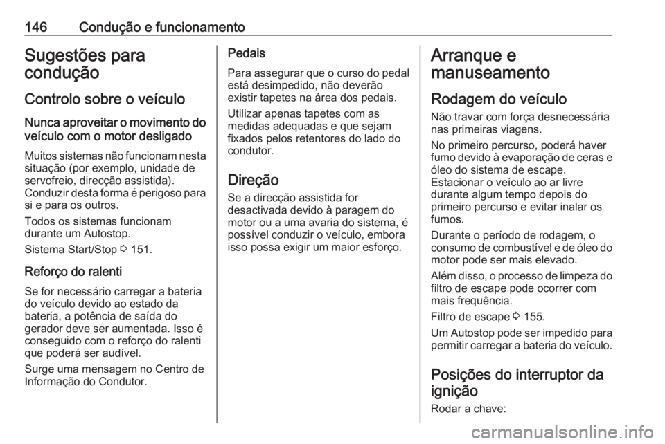 OPEL GRANDLAND X 2019  Manual de Instruções (in Portugues) 146Condução e funcionamentoSugestões para
condução
Controlo sobre o veículo
Nunca aproveitar o movimento do veículo com o motor desligado
Muitos sistemas não funcionam nesta
situação (por ex