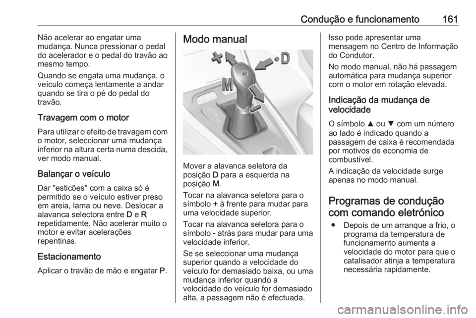 OPEL GRANDLAND X 2019 Manual de Instruções (in Portugues) Condução e funcionamento161Não acelerar ao engatar uma
mudança. Nunca pressionar o pedal
do acelerador e o pedal do travão ao
mesmo tempo.
Quando se engata uma mudança, o
veículo começa lentam OPEL GRANDLAND X 2019 Manual de Instruções (in Portugues) Condução e funcionamento161Não acelerar ao engatar uma
mudança. Nunca pressionar o pedal
do acelerador e o pedal do travão ao
mesmo tempo.
Quando se engata uma mudança, o
veículo começa lentam