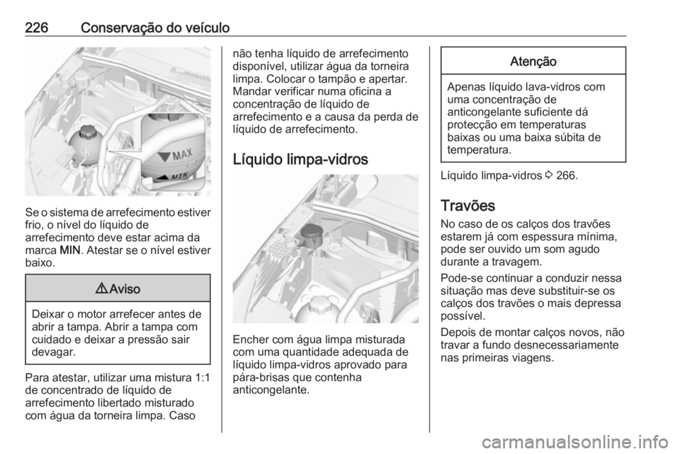 OPEL GRANDLAND X 2019 Manual de Instruções (in Portugues) 226Conservação do veículo
Se o sistema de arrefecimento estiver
frio, o nível do líquido de
arrefecimento deve estar acima da
marca MIN. Atestar se o nível estiver
baixo.
9 Aviso
Deixar o motor OPEL GRANDLAND X 2019 Manual de Instruções (in Portugues) 226Conservação do veículo
Se o sistema de arrefecimento estiver
frio, o nível do líquido de
arrefecimento deve estar acima da
marca MIN. Atestar se o nível estiver
baixo.
9 Aviso
Deixar o motor