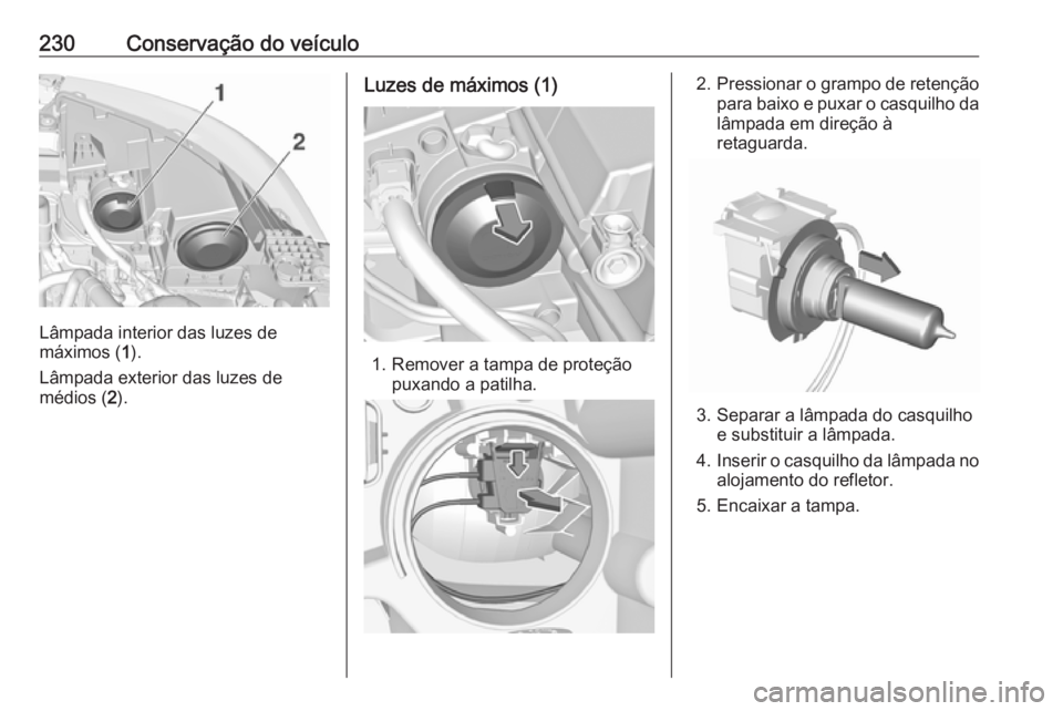 OPEL GRANDLAND X 2019 Manual de Instruções (in Portugues) 230Conservação do veículo
Lâmpada interior das luzes de
máximos ( 1).
Lâmpada exterior das luzes de
médios ( 2).
Luzes de máximos (1)
1. Remover a tampa de proteção
puxando a patilha.
2.Pres OPEL GRANDLAND X 2019 Manual de Instruções (in Portugues) 230Conservação do veículo
Lâmpada interior das luzes de
máximos ( 1).
Lâmpada exterior das luzes de
médios ( 2).
Luzes de máximos (1)
1. Remover a tampa de proteção
puxando a patilha.
2.Pres
