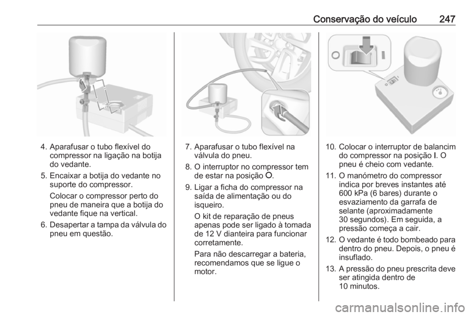 OPEL GRANDLAND X 2019 Manual de Instruções (in Portugues) Conservação do veículo247
4. Aparafusar o tubo flexível docompressor na ligação na botija
do vedante.
5. Encaixar a botija do vedante no suporte do compressor.
Colocar o compressor perto do
pneu OPEL GRANDLAND X 2019 Manual de Instruções (in Portugues) Conservação do veículo247
4. Aparafusar o tubo flexível docompressor na ligação na botija
do vedante.
5. Encaixar a botija do vedante no suporte do compressor.
Colocar o compressor perto do
pneu