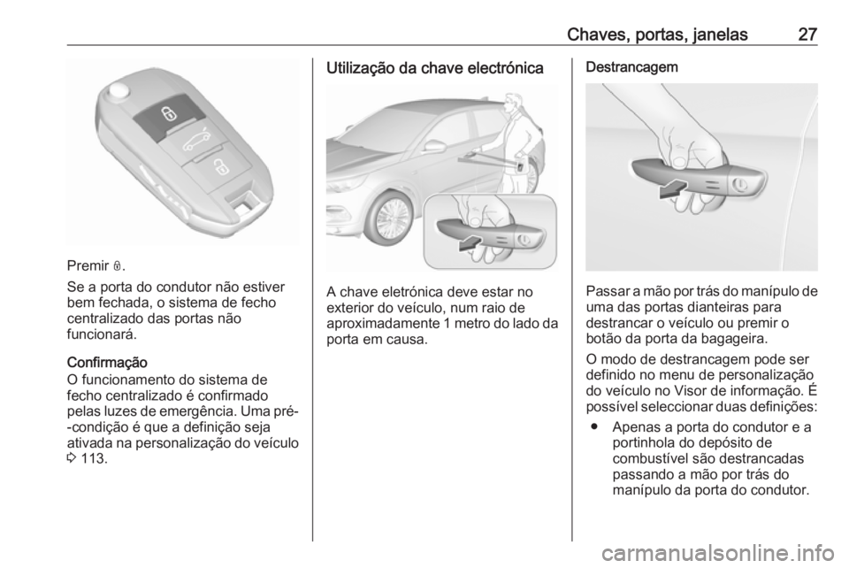 OPEL GRANDLAND X 2019 Manual de Instruções (in Portugues) Chaves, portas, janelas27
Premir N.
Se a porta do condutor não estiver
bem fechada, o sistema de fecho centralizado das portas não
funcionará.
Confirmação
O funcionamento do sistema de
fecho cent OPEL GRANDLAND X 2019 Manual de Instruções (in Portugues) Chaves, portas, janelas27
Premir N.
Se a porta do condutor não estiver
bem fechada, o sistema de fecho centralizado das portas não
funcionará.
Confirmação
O funcionamento do sistema de
fecho cent