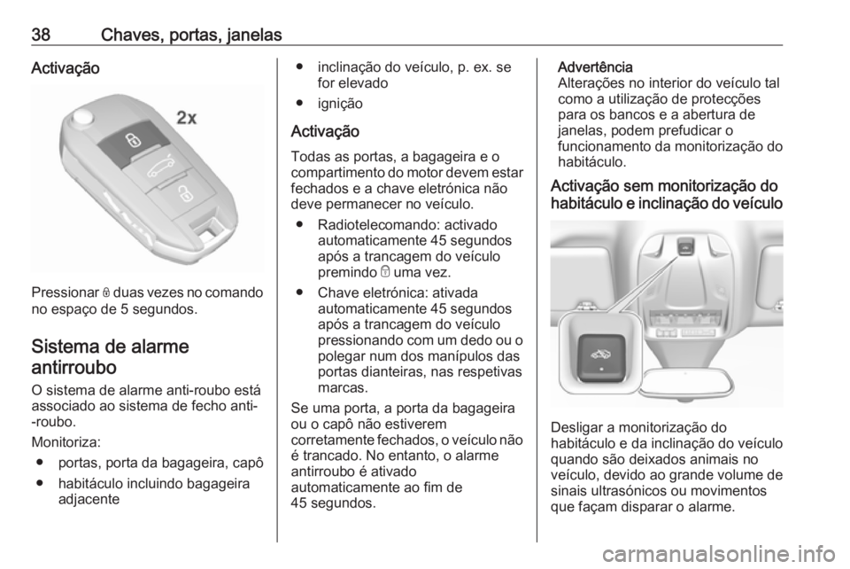 OPEL GRANDLAND X 2019  Manual de Instruções (in Portugues) 38Chaves, portas, janelasActivação
Pressionar N duas vezes no comando
no espaço de 5 segundos.
Sistema de alarme antirroubo 
O sistema de alarme anti-roubo estáassociado ao sistema de fecho anti-
