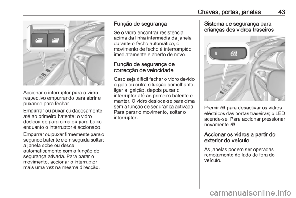 OPEL GRANDLAND X 2019  Manual de Instruções (in Portugues) Chaves, portas, janelas43
Accionar o interruptor para o vidro
respectivo empurrando para abrir e
puxando para fechar.
Empurrar ou puxar cuidadosamente até ao primeiro batente: o vidro
desloca-se para