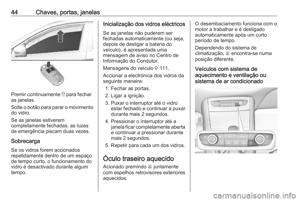 OPEL GRANDLAND X 2019  Manual de Instruções (in Portugues) 44Chaves, portas, janelas
Premir continuamente e para fechar
as janelas.
Solte o botão para parar o movimento do vidro.
Se as janelas estiverem
completamente fechadas, as luzes
de emergência piscam 