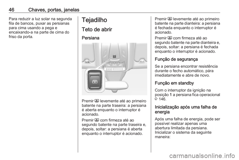 OPEL GRANDLAND X 2019  Manual de Instruções (in Portugues) 46Chaves, portas, janelasPara reduzir a luz solar na segundafila de bancos, puxar as persianas
para cima usando a pega e
encaixando-a na parte de cima do
friso da porta.Tejadilho
Teto de abrir Persian