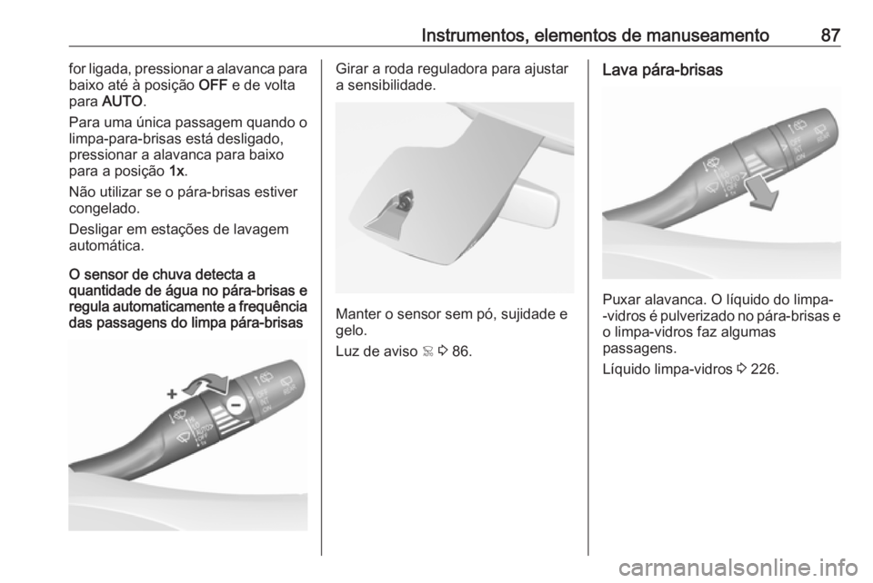 OPEL GRANDLAND X 2019  Manual de Instruções (in Portugues) Instrumentos, elementos de manuseamento87for ligada, pressionar a alavanca para
baixo até à posição  OFF e de volta
para  AUTO .
Para uma única passagem quando o
limpa-para-brisas está desligado