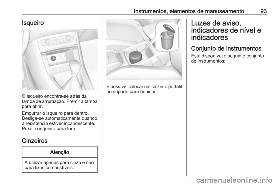 OPEL GRANDLAND X 2019 Manual de Instruções (in Portugues) Instrumentos, elementos de manuseamento93Isqueiro
O isqueiro encontra-se atrás da
tampa de arrumação. Premir a tampa
para abrir.
Empurrar o isqueiro para dentro.
Desliga-se automaticamente quando
a OPEL GRANDLAND X 2019 Manual de Instruções (in Portugues) Instrumentos, elementos de manuseamento93Isqueiro
O isqueiro encontra-se atrás da
tampa de arrumação. Premir a tampa
para abrir.
Empurrar o isqueiro para dentro.
Desliga-se automaticamente quando
a
