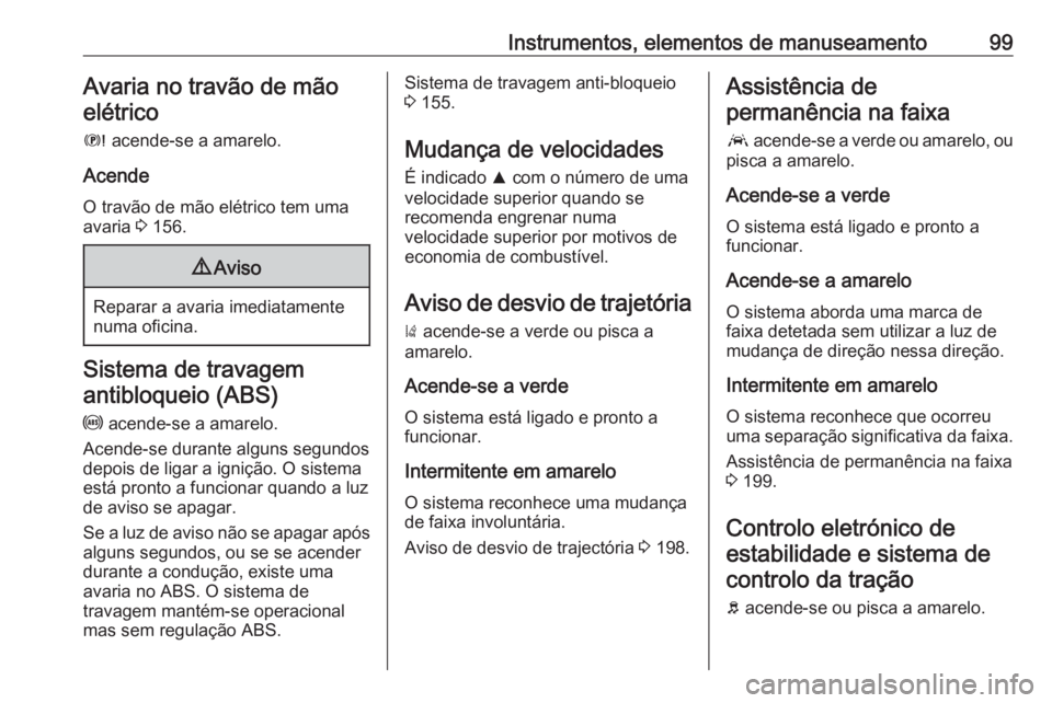 OPEL GRANDLAND X 2019.75 Manual de Instruções (in Portugues) Instrumentos, elementos de manuseamento99Avaria no travão de mãoelétrico
E acende-se a amarelo.
Acende
O travão de mão elétrico tem uma
avaria 3 156.9 Aviso
Reparar a avaria imediatamente
numa OPEL GRANDLAND X 2019.75 Manual de Instruções (in Portugues) Instrumentos, elementos de manuseamento99Avaria no travão de mãoelétrico
E acende-se a amarelo.
Acende
O travão de mão elétrico tem uma
avaria 3 156.9 Aviso
Reparar a avaria imediatamente
numa