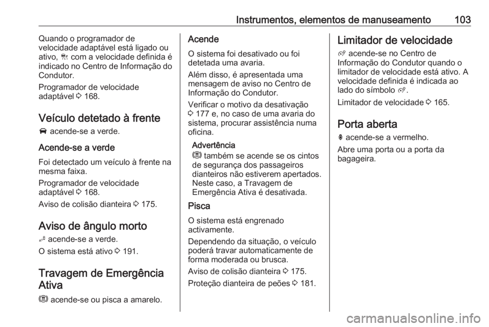 OPEL GRANDLAND X 2019.75 Manual de Instruções (in Portugues) Instrumentos, elementos de manuseamento103Quando o programador de
velocidade adaptável está ligado ou
ativo, C com a velocidade definida é
indicado no Centro de Informação do
Condutor.
Programad OPEL GRANDLAND X 2019.75 Manual de Instruções (in Portugues) Instrumentos, elementos de manuseamento103Quando o programador de
velocidade adaptável está ligado ou
ativo, C com a velocidade definida é
indicado no Centro de Informação do
Condutor.
Programad