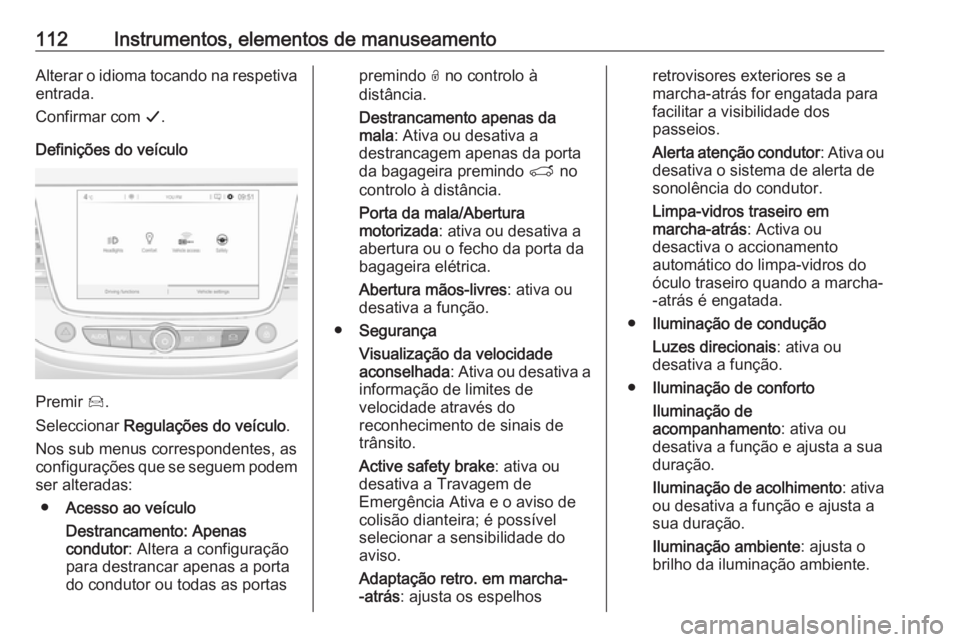 OPEL GRANDLAND X 2019.75  Manual de Instruções (in Portugues) 112Instrumentos, elementos de manuseamentoAlterar o idioma tocando na respetiva
entrada.
Confirmar com  G.
Definições do veículo
Premir  Í.
Seleccionar  Regulações do veículo .
Nos sub menus co