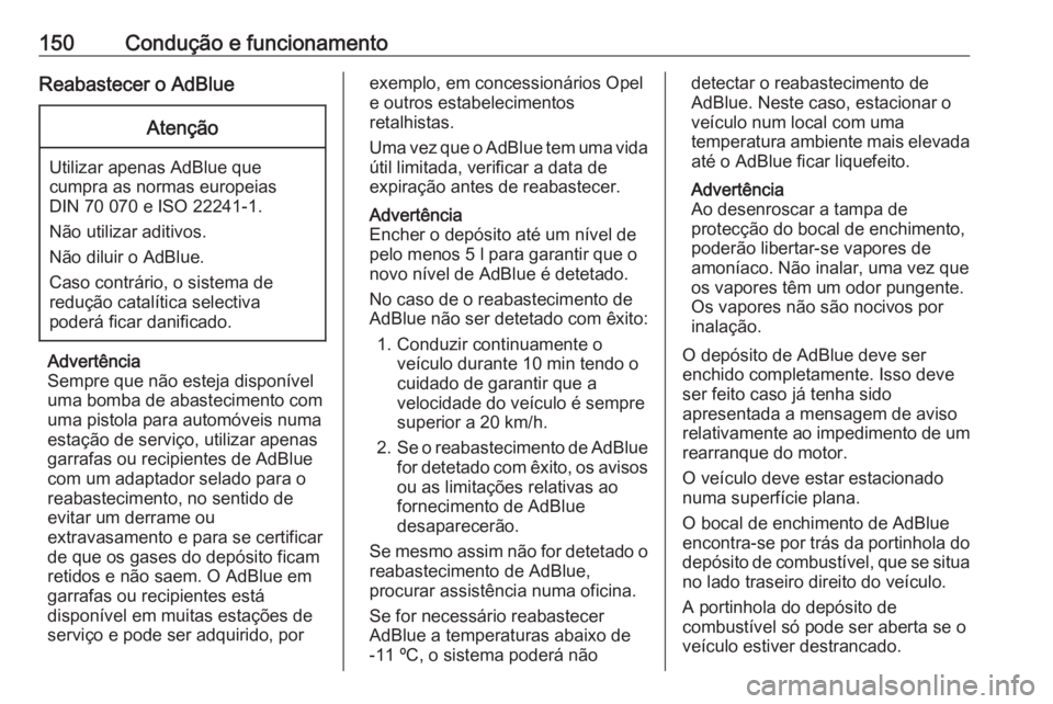 OPEL GRANDLAND X 2019.75  Manual de Instruções (in Portugues) 150Condução e funcionamentoReabastecer o AdBlueAtenção
Utilizar apenas AdBlue quecumpra as normas europeias
DIN 70 070 e ISO 22241-1.
Não utilizar aditivos.
Não diluir o AdBlue.
Caso contrário,
