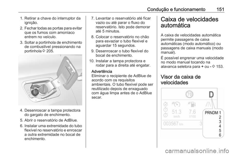 OPEL GRANDLAND X 2019.75  Manual de Instruções (in Portugues) Condução e funcionamento1511. Retirar a chave do interruptor daignição.
2. Fechar todas as portas para evitar
que os fumos com amoníaco
entrem no veículo.
3. Soltar a portinhola de enchimento
de