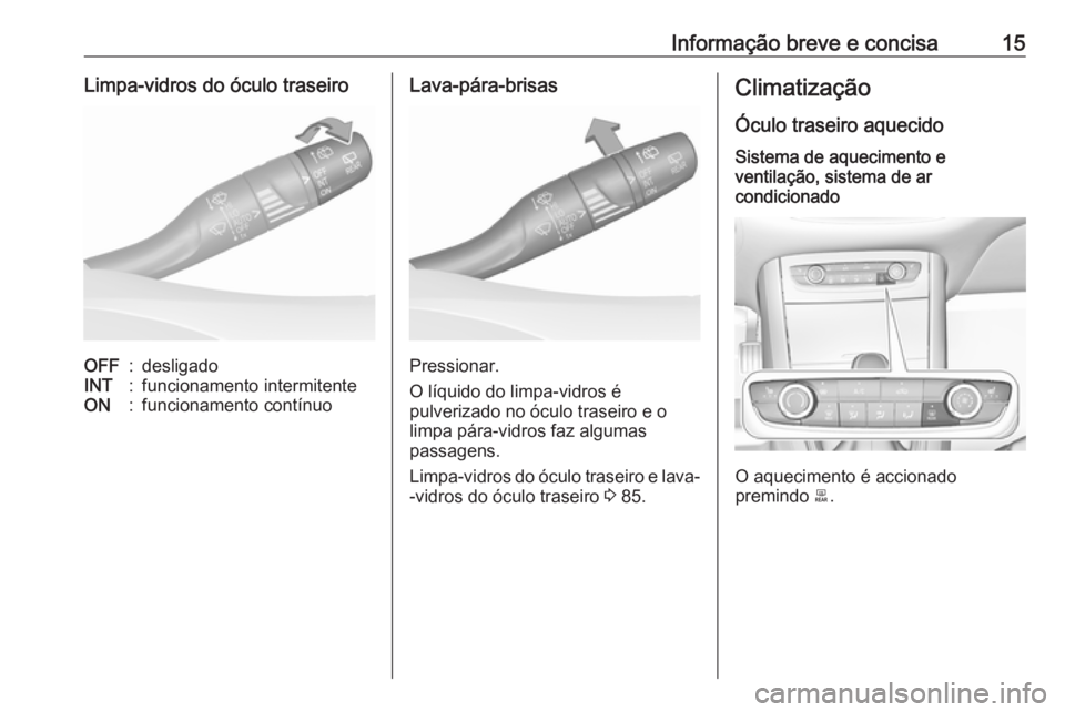 OPEL GRANDLAND X 2019.75  Manual de Instruções (in Portugues) Informação breve e concisa15Limpa-vidros do óculo traseiroOFF:desligadoINT:funcionamento intermitenteON:funcionamento contínuoLava-pára-brisas
Pressionar.
O líquido do limpa-vidros é
pulverizad