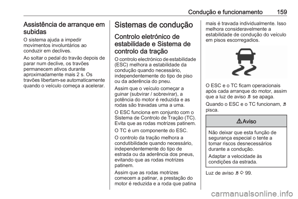 OPEL GRANDLAND X 2019.75  Manual de Instruções (in Portugues) Condução e funcionamento159Assistência de arranque emsubidas
O sistema ajuda a impedir
movimentos involuntários ao
conduzir em declives.
Ao soltar o pedal do travão depois de parar num declive, o