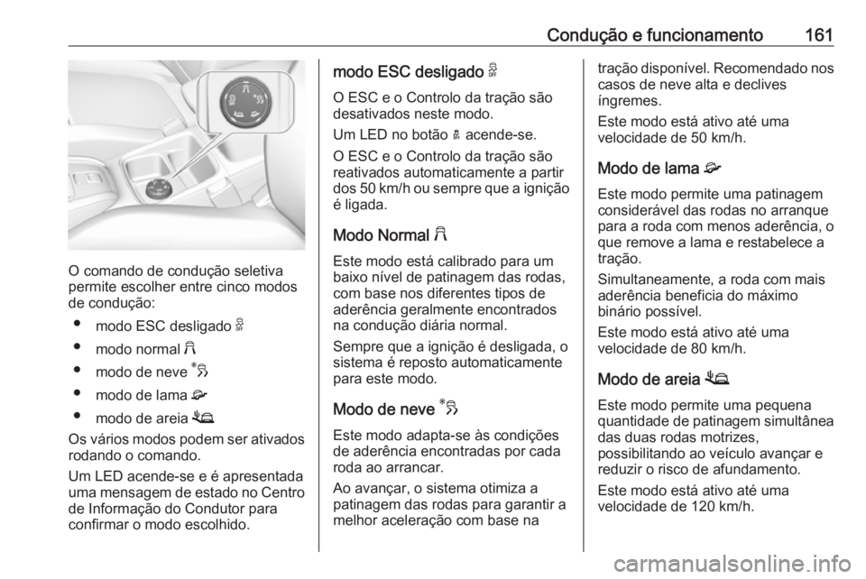OPEL GRANDLAND X 2019.75  Manual de Instruções (in Portugues) Condução e funcionamento161
O comando de condução seletiva
permite escolher entre cinco modos
de condução:
● modo ESC desligado  9
● modo normal  2
● modo de neve  3
● modo de lama  4
