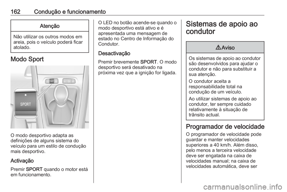 OPEL GRANDLAND X 2019.75  Manual de Instruções (in Portugues) 162Condução e funcionamentoAtenção
Não utilizar os outros modos em
areia, pois o veículo poderá ficar atolado.
Modo Sport
O modo desportivo adapta as
definições de alguns sistema do
veículo 