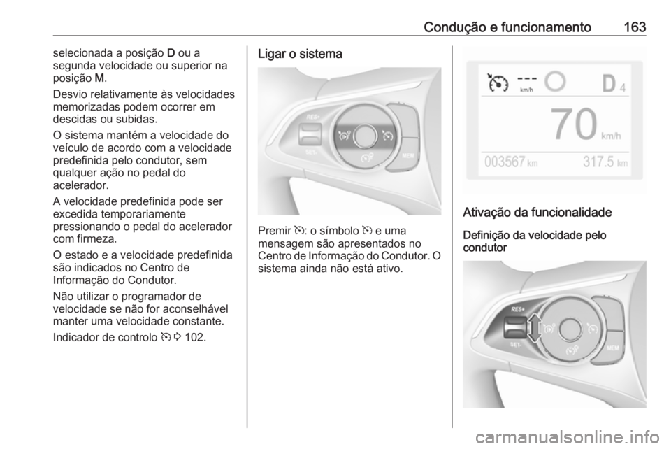 OPEL GRANDLAND X 2019.75  Manual de Instruções (in Portugues) Condução e funcionamento163selecionada a posição D ou a
segunda velocidade ou superior na
posição  M.
Desvio relativamente às velocidades memorizadas podem ocorrer em
descidas ou subidas.
O sis